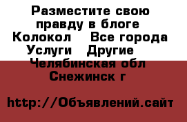 Разместите свою правду в блоге “Колокол“ - Все города Услуги » Другие   . Челябинская обл.,Снежинск г.